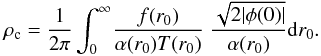Mathematical equation: \appendix \setcounter{section}{1} \begin{equation} \label{16a30} \rho_{\rm c} = \frac{1}{2 \pi}\int^\infty_0\!\frac{f(r_0)}{\alpha(r_0) T(r_0)}\; \dfrac{\sqrt{2 |\phi(0)|}}{\alpha(r_0)} {\rm d}r_0. \end{equation}