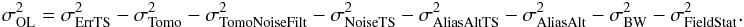 Mathematical equation: \begin{eqnarray} \label{ErrOL} \sigma^2_{\rm OL} = \sigma^2_{\rm ErrTS} - \sigma^2_{\rm Tomo} - \sigma^2_{\rm TomoNoiseFilt} - \sigma^2_{\rm NoiseTS} - \sigma^2_{\rm AliasAltTS} -\sigma^2_{\rm AliasAlt} - \sigma^2_{\rm BW} - \sigma^2_{\rm FieldStat} . \end{eqnarray}