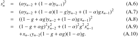 Mathematical equation: \appendix \setcounter{section}{1} \begin{eqnarray} s_n^2 & = & (\alpha y_{n-2} + (1-\alpha) y_{n-1})^2 \\ & = & ( \alpha y_{n-2} + (1-\alpha) (1-g) y_{n-2} + (1-\alpha) g x_{n-1})^2 \\ & = & ((1-g+\alpha g)y_{n-2} + (1-\alpha) g x_{n-1})^2 \\ & = & (1-g+\alpha g)^2 y_{n-2}^2 + (1-\alpha)^2 g^2 x_{n-1}^2 \\ & & + x_{n-1} y_{n-2} (1-g+\alpha g) (1-\alpha) g . \end{eqnarray}