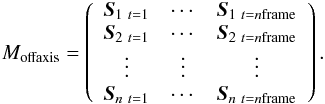 Mathematical equation: \begin{eqnarray*} {M_{\rm offaxis}} = \left( \begin{array}{ccc} \vec{S}_{1\ t=1} & \cdots & \vec{S}_{1\ t=n\rm frame}\\ \vec{S}_{2\ t=1} & \cdots & \vec{S}_{2\ t=n\rm frame}\\ \vdots & \vdots &\vdots\\ \vec{S}_{n\ t=1} & \cdots & \vec{S}_{n\ t=n\rm frame} \end{array} \right). \end{eqnarray*}