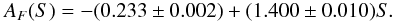 Mathematical equation: \begin{eqnarray} A_F (S)=-(0.233 \pm 0.002)+(1.400 \pm 0.010)S. \label{f_fac} \end{eqnarray}