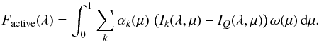 Mathematical equation: \begin{equation} F_{\rm active}(\lambda) = \int_0^1 \sum_k \alpha_k (\mu) \, \left ( I_k(\lambda, \mu) - I_Q(\lambda, \mu) \right ) \omega (\mu) \, {\rm{d}} \mu. \label{eq:active} \end{equation}
