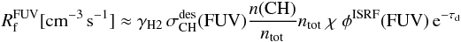 Mathematical equation: \begin{eqnarray*} \rm {\it R}_f^{FUV} [cm^{-3}\, s^{-1}] \approx \gamma_{H2} \, \sigma_{\rm CH}^{des}(FUV) \frac{{\it n}(CH)}{{\it n}_{tot}} {\it n}_{tot} \; \chi \; \phi^{ISRF}(FUV) \, e^{-\tau_d} \end{eqnarray*}