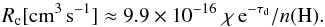 Mathematical equation: \begin{eqnarray*} \rm {\it R}_c [cm^{3}\, s^{-1}] \approx 9.9 \times10^{-16}\; \chi \, e^{-\tau_d}/{\it n}(H). \end{eqnarray*}