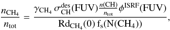 Mathematical equation: \begin{eqnarray*} \rm \frac{{\it n}_{\rm CH_4}}{{\it n}_{tot}} = \frac{\gamma_{\rm CH_4} \, \sigma_{\rm CH}^{des}(FUV) \frac{{\it n}(CH)}{{\it n}_{tot}} \phi^{ISRF}(FUV)} {Rd_{\rm CH_4}(0) \, f_s(N(CH_4))}, \end{eqnarray*}