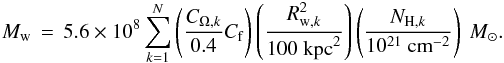 Mathematical equation: \begin{equation} {M}_{\rm w}\,=\, 5.6 \times 10^{8} \sum \limits_{k=1}^N \left(\frac{C_{{\rm \Omega},k}}{0.4} C_{\rm f}\right) \left(\frac{R_{{\rm w},k}^{2}} {100~{\rm kpc}^{2}}\right) \left(\frac{N_{{\rm H},k}}{10^{21}~{\rm cm}^{-2}}\right) \ M_{\sun}. \label{masswind} \end{equation}