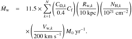 Mathematical equation: \begin{eqnarray} \dot{M}_{\rm w} & = & 11.5 \times \sum \limits_{k=1}^N \left(\frac{C_{{\rm \Omega},k}}{0.4} C_{\rm f}\right) \left(\frac{R_{{\rm w},k}}{10~{\rm kpc}}\right) \left(\frac{N_{{\rm H},k}}{10^{21}~{\rm cm}^{-2}}\right) \nonumber \\[2mm] &&\times\left(\frac{V_{{\rm w},k}}{200~{\rm km~s}^{-1}}\right) M_{\sun}\,{\rm yr^{-1}}. \end{eqnarray}