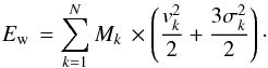 Mathematical equation: \begin{equation} E_{\rm w}\,= \sum \limits_{k=1}^N M_{k}\, \times \left(\frac{v_{k}^{2}}{2}+\frac{3\sigma_{ k}^{2}}{2}\right)\cdot \end{equation}