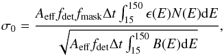 Mathematical equation: \begin{equation} \label{eq:no2} \sigma_0 = \frac{A_{\rm eff} f_{\rm det} f_{\rm mask} \Delta t \int_{15}^{150} \epsilon(E) N(E) {\rm d} E}{\sqrt{A_{\rm eff} f_{\rm det} \Delta t \int_{15}^{150} B(E) {\rm d} E}}, \end{equation}