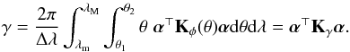Mathematical equation: \begin{eqnarray} \label{eq:1} \gamma= \frac{2 \pi}{\Delta\lambda} \int_{\lambda_{\rm m}}^{\lambda_{\rm M}} \int_{\theta_1}^{\theta_2} \theta \; \balpha^\top\bK_\phi(\theta)\balpha {\rm d} \theta {\rm d}\lambda=\balpha^\top\bK_\gamma\balpha. \end{eqnarray}