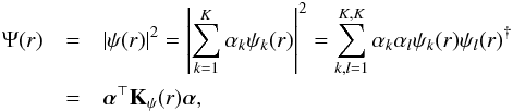 Mathematical equation: \begin{eqnarray} \Psi(r)&=&\left|\psi(r)\right|^2=\left|\sum_{k=1}^K \alpha_k \psi_k(r)\right|^2=\sum_{k,l=1}^{K,K}\alpha_k\alpha_l \psi_k(r)\psi_l(r)^{\dagger}\nonumber\\ &=&\balpha^\top\bK_\psi(r)\balpha, \end{eqnarray}