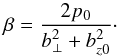 Mathematical equation: \begin{equation} \beta = \frac{2 p_0}{b_\perp^2 + b_{z0}^2}\cdot \label{eq:beta} \end{equation}
