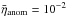 Mathematical equation: \hbox{$\bar{\eta}_{\rm anom}=10^{-2}$}