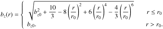 Mathematical equation: \begin{equation} b_z(r) = \left\{ \begin{array}{l @{\hspace{6mm}} c} \sqrt{b_{z0}^2 + \dfrac{10}{3} - 8 \left(\dfrac{r}{r_0}\right)^2 + 6 \left(\dfrac{r}{r_0}\right)^4 -\dfrac{4}{3} \left(\dfrac{r}{r_0}\right)^6} \, & r \le r_0 \\[3mm] b_{z0} . & r > r_0. \end{array} \right. \end{equation}