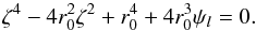 Mathematical equation: \begin{equation} \zeta^4 - 4r_0^2\zeta^2 + r_0^4 + 4 r_0^3 \psi_l = 0 . \end{equation}