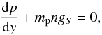 Mathematical equation: \begin{equation} \frac{{\rm d}p}{{\rm d}y} + m_{\rm p} n g_S = 0 , \label{eq:hydrostatic2} \end{equation}