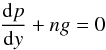 Mathematical equation: \begin{equation} \frac{{\rm d}p}{{\rm d}y} + n g = 0 \label{eq:hydrostatic1} \end{equation}