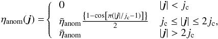 Mathematical equation: \begin{eqnarray*} {\eta_{\rm anom}(\vec{j}) =}\left\{ \begin{array}{ll} \, 0 & |\vec{j}| < j_{\rm c} \nonumber \\ \, \bar{\eta}_{\rm anom}\frac{\left\{1 - \cos\left[\pi(|\vec{j}|/j_{\rm c} - 1)\right]\right\}}{2} & j_{\rm c} \le |\vec{j}| \le 2j_{\rm c}, \nonumber \\ \, \bar{\eta}_{\rm anom} & |\vec{j}| > 2j_{\rm c} \nonumber \end{array}\right. \end{eqnarray*}