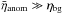 Mathematical equation: \hbox{$\bar{\eta}_{\rm anom} \gg \eta_{\rm bg}$}
