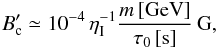 Mathematical equation: \begin{eqnarray} B_{\rm c}' \simeq 10^{-4} \, \eta_{\rm I}^{-1} \frac{m \, [\mathrm{GeV}]}{\tau_0 \, [\mathrm{s}]} \, \mathrm{G}, \end{eqnarray}