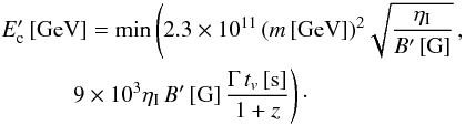 Mathematical equation: \begin{eqnarray} && E'_{\rm c} \, [\text{GeV}] = \min \left( 2.3 \times 10^{11} \, (m \, [\text{GeV}])^2 \sqrt{\frac{\eta_{\rm I}}{B' \, [\text{G}]}} \, ,\right.\nonumber\\ && \quad \quad \quad \left.9 \times 10^3 \eta_{\rm I} \, B' \, [\text{G}] \, \frac{\Gamma \, t_v \, [\text{s}]}{1+z} \right)\cdot \label{equ:ec} \end{eqnarray}