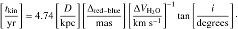 Mathematical equation: \begin{equation} \left[\frac{t_{\rm kin}}{\rm yr}\right] = 4.74\left[\frac{D}{\rm kpc}\right]\left[\frac{\Delta_{\rm red-blue}}{\rm mas}\right]\left[\frac{\Delta V_{\rm H_2O}}{\rm km~s^{-1}}\right]^{-1}\tan\left[\frac{i}{\rm degrees}\right]\cdot \end{equation}