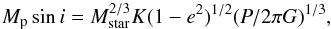 Mathematical equation: \begin{eqnarray} M_\mathrm{p} \sin i=M_\mathrm{star}^{2/3} K (1-e^2)^{1/2} (P/2\pi G)^{1/3}, \label{mpsini} \end{eqnarray}