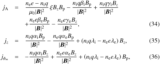 Mathematical equation: \begin{eqnarray} j_{\rm A} &=& \frac{n_{\rm e}e - n_{\rm i}q}{\mu_{0}|\vec B|^2}\, \xi B_{z} B_{\rm p} - \frac{n_{\rm i}q\beta_{\rm i} B_{\rm p}}{|\vec B|^2} + \frac{n_{\rm i}q\gamma_{\rm i} B_{z}}{|\vec B|^2} \nonumber\\ & & + \frac{n_{\rm e} e\beta_{\rm e} B_{\rm p}}{|\vec B|^2} - \frac{n_{\rm e} e \gamma_{\rm e} B_{z}}{|\vec B|^2}, \label{stromfluko1} \\ j_{z} &=& \frac{n_{\rm i}q\alpha_{\rm i} B_{\rm p}}{|\vec B|^2} - \frac{n_{\rm e}q \alpha_{\rm e} B_{\rm p}}{|\vec B|^2} + \left( n_{\rm i}q\lambda_{\rm i}-n_{\rm e}e\lambda_{\rm e} \right) B_{z}, \\ j_{\phi_{m}} &=& -\frac{n_{\rm i}q\alpha_{\rm i} B_{z}}{|\vec B|^2} + \frac{n_{\rm e} e\alpha_{\rm e} B_{z}}{|\vec B|^2} + \left( n_{\rm i}q\lambda_{\rm i} - n_{\rm e}e\lambda_{\rm e} \right) B_{\rm p} , \label{stromfluko3} \end{eqnarray}