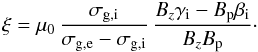 Mathematical equation: \begin{eqnarray} \xi= \mu_{0}\, \frac{\sigma_{\rm g,i}}{\sigma_{\rm g,e}-\sigma_{\rm g,i}}\,\frac{B_{z} \gamma_{\rm i}-B_{\rm p}\beta_{\rm i}}{B_{z} B_{\rm p}} \cdot \end{eqnarray}