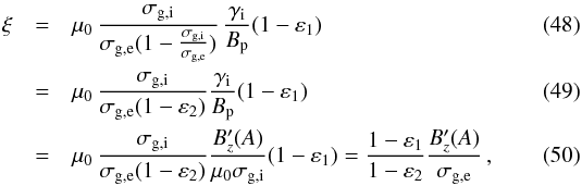 Mathematical equation: \begin{eqnarray} \xi & = & \mu_{0}\, \frac{\sigma_{\rm g,i}}{\sigma_{\rm g,e}(1-\frac{\sigma_{\rm g,i}} {\sigma_{\rm g,e}})}\,\frac{\gamma_{\rm i}}{B_{\rm p}} (1 - \varepsilon_{1}) \\ & = & \mu_{0}\, \frac{\sigma_{\rm g,i}}{\sigma_{\rm g,e}(1-\varepsilon_{2})} \frac{\gamma_{\rm i}}{B_{\rm p}} (1 - \varepsilon_{1}) \\ & = & \mu_{0}\, \frac{\sigma_{\rm g,i}}{\sigma_{\rm g,e}(1-\varepsilon_{2})} \frac{B_{z}'(A)}{\mu_{0}\sigma_{\rm g,i}} (1 - \varepsilon_{1}) = \frac{1-\varepsilon_{1}}{1-\varepsilon_{2}} \frac{B_{z}'(A)}{\sigma_{\rm g,e}}\, \label{xi_phys}, \end{eqnarray}