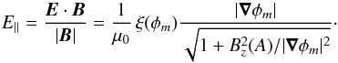 Mathematical equation: \begin{equation} E_{\parallel} = \frac{\vec E\cdot \vec B}{|\vec B|} = \frac{1}{\mu_{0}}\,\xi(\phi_{m})\frac{|\vec\nabla\phi_{m}|}{ \sqrt{1+B_{z}^{2}(A)/|\vec\nabla\phi_{m}|^{2}}} \cdot \end{equation}