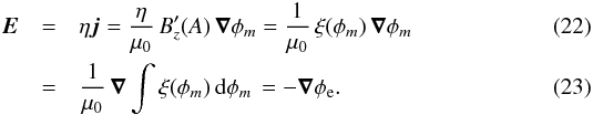 Mathematical equation: \begin{eqnarray} \label{Evarious1} \vec E & = & \eta\vec j=\frac{\eta}{\mu_{0}}\, B_{z}'(A)\,\vec\nabla \phi_{m} = \frac{1}{\mu_{0}}\,\xi(\phi_{m})\,\vec\nabla\phi_{m} \\ \label{Evarious} & = & \frac{1}{\mu_{0}}\, \vec\nabla\displaystyle\int\xi(\phi_{m})\, {\rm d}\phi_{m}\, = - \vec\nabla \phi_{\rm e}. \end{eqnarray}