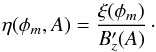 Mathematical equation: \begin{equation} \eta(\phi_{m},A) = \frac{\xi(\phi_{m})}{B_{z}'(A)}\, \label{etadef} \cdot \end{equation}