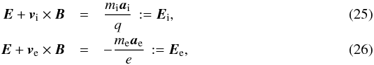 Mathematical equation: \begin{eqnarray} \label{Etot1}\vec E+ \vec v_{\rm i}\times\vec B &=&\frac{m_{\rm i}\vec a_{\rm i}}{q}\, :=\vec E_{\rm i}, \\ \label{Etot2}\vec E+ \vec v_{\rm e}\times\vec B &=&-\frac{m_{\rm e}\vec a_{\rm e}}{e}\, :=\vec E_{\rm e}, \end{eqnarray}