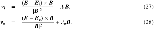 Mathematical equation: \begin{eqnarray} \vec v_{\rm i} & = & \frac{\left(\vec E-\vec E_{\rm i} \right)\times\vec B}{|\vec B|^2}+\lambda_{\rm i}\vec B\label{iogeschw}, \\ % \vec v_{\rm e} & = & \frac{\left(\vec E-\vec E_{\rm e}\right)\times\vec B}{|\vec B|^2}+\lambda_{\rm e}\vec B. \label{elgeschw} \end{eqnarray}
