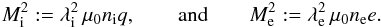 Mathematical equation: \begin{eqnarray} M_{\rm i}^2:=\lambda_{\rm i}^2\, \mu_{0} n_{\rm i}q,\qquad \textrm{and}\qquad M_{\rm e}^2:=\lambda_{\rm e}^2\, \mu_{0} n_{\rm e}e . \end{eqnarray}