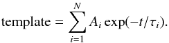 Mathematical equation: \begin{equation} {\rm template} = \sum_{i=1}^N A_i \exp(- t/\tau_i). \end{equation}