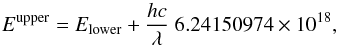 Mathematical equation: \begin{equation} {E}^{\mathrm{upper}} = {E}_{\mathrm{lower}} + \frac{h c}{\lambda} ~ 6.24150974 \times 10^{18}, \end{equation}