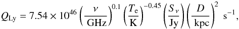 Mathematical equation: \begin{equation} \mathit{Q_{\rm Ly}}=7.54\times10^{46}\left(\frac{\nu}{\rm~GHz}\right)^{0.1}\left(\frac{T_{\rm e}}{\rm K}\right)^{-0.45}\left(\frac{S_{\nu}}{\rm Jy}\right)\left(\frac{D}{\rm~kpc}\right)^{2}\rm ~s^{-1}, \end{equation}