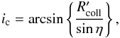 Mathematical equation: \begin{eqnarray} \label{eq:i-crit} i_{\rm c} = \arcsin \left\{ \frac{R'_{\rm coll}}{\sin\eta} \right\}, \end{eqnarray}