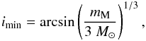 Mathematical equation: \begin{eqnarray} \label{eq:i-minim} i_{\rm min} = \arcsin \left( \frac{m_{\rm M}}{3~M_\odot} \right)^{1/3}, \end{eqnarray}