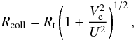 Mathematical equation: \begin{eqnarray} \label{eq:rcoll} R_{\rm coll} = R_{\rm t}\left( 1 + \frac{V_{\rm e}^2}{U^2} \right)^{1/2}, \end{eqnarray}