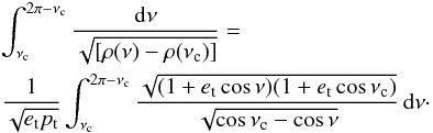 Mathematical equation: \appendix \setcounter{section}{1} \begin{eqnarray*} &&\int_{\nu_{\rm c}}^{2\pi-\nu_{\rm c}} \frac{{\rm d}\nu}{\sqrt{[\rho(\nu)-\rho(\nu_{\rm c})]}} = \\ && \frac{1}{\sqrt{e_{\rm t}p_{\rm t}}} \int_{\nu_{\rm c}}^{2\pi-\nu_{\rm c}} \frac{\sqrt{(1+e_{\rm t}\cos\nu)(1+e_{\rm t}\cos\nu_{\rm c})}}{\sqrt{\cos\nu_{\rm c}-\cos\nu}} \, {\rm d} \nu \cdot \end{eqnarray*}