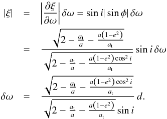 Mathematical equation: \appendix \setcounter{section}{2} \begin{eqnarray*} |\xi| & = & \left|\frac{\partial\xi}{\partial\omega}\right|\delta\omega=\sin{i}|\sin\phi|\,\delta\omega \\ & = & \frac{\sqrt{2-\frac{a_{\rm t}}{a}-\frac{a\left(1-e^2\right)}{a_{\rm t}}}} {\sqrt{2-\frac{a_{\rm t}}{a}-\frac{a\left(1-e^2\right)\cos^2{i}}{a_{\rm t}}}}\sin{i}\,\delta\omega \\ \delta\omega & = & \frac{\sqrt{2-\frac{a_{\rm t}}{a}-\frac{a\left(1-e^2\right)\cos^2{i}}{a_{\rm t}}}} {\sqrt{2-\frac{a_{\rm t}}{a}-\frac{a\left(1-e^2\right)}{a_{\rm t}}}\sin{i}}\,d. \end{eqnarray*}