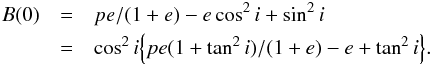Mathematical equation: \appendix \setcounter{section}{3} \begin{eqnarray*} B(0) &= & pe/(1+e) - e\cos^2 i + \sin^2 i \\ &= & \cos^2 i \Bigl\{ pe(1 + \tan^2 i)/(1+e) - e + \tan^2 i \Bigr\}. \end{eqnarray*}