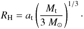 Mathematical equation: \begin{eqnarray} \label{eq:Hill} R_{\rm H} = a_{\rm t} \left( \frac{M_{\rm t}}{3~M_\odot} \right)^{1/3}\cdot \end{eqnarray}