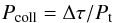 Mathematical equation: \begin{eqnarray} \label{eq:pcoll} P_{\rm coll} = \Delta\tau /P_{\rm t} \end{eqnarray}