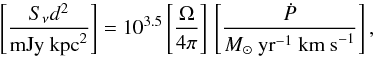 Mathematical equation: \begin{equation} \left[\frac{S_\nu d^{2}}{\mathrm{mJy~kpc}^{2}}\right] =10^{3.5}\left[\frac{\Omega}{4\pi}\right]\,\left[\frac{\dot{P}}{M_\sun~\mathrm{yr}^{-1}~\mathrm{km~s}^{-1}}\right], \end{equation}