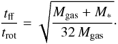 Mathematical equation: \begin{equation} \frac{t_\mathrm{ff}}{t_\mathrm{rot}}=\sqrt{\frac{M_\mathrm{gas}+M_{*}}{32\,M_\mathrm{gas}}}\cdot \label{etrat} \end{equation}