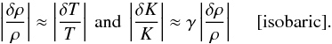 Mathematical equation: \begin{equation} \label{e:isob} \left|\frac{\delta \rho}{\rho}\right| \approx \left|\frac{\delta T}{T}\right|\ {\rm and}\ \left|\frac{\delta K}{K}\right| \approx \gamma\left| \frac{\delta \rho}{\rho}\right|\ \ \ \ \ {\rm [isobaric]}. \end{equation}